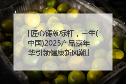 匠心铸就标杆，三生(中国)2025产品嘉年华引领健康新风潮