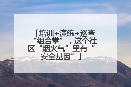 培训+演练+巡查“组合拳”，这个社区“烟火气”里有“安全基因”