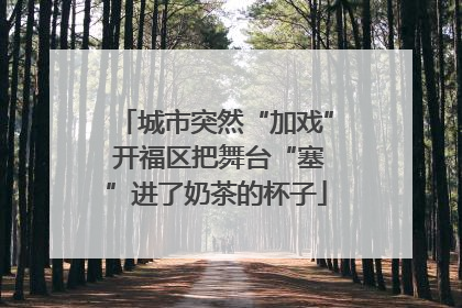 城市突然“加戏” 开福区把舞台“塞”进了奶茶的杯子