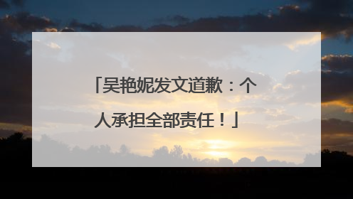 吴艳妮发文道歉：个人承担全部责任！