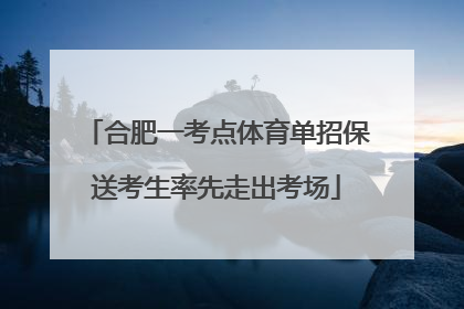 合肥一考点体育单招保送考生率先走出考场