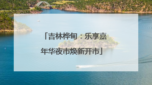 吉林桦甸：乐享嘉年华夜市焕新开市