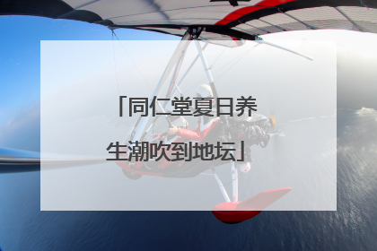 同仁堂夏日养生潮吹到地坛