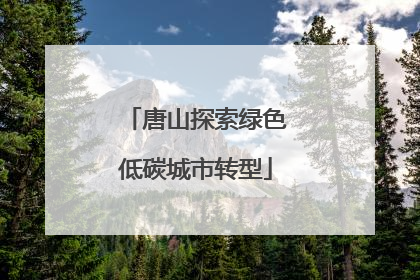 唐山探索绿色低碳城市转型