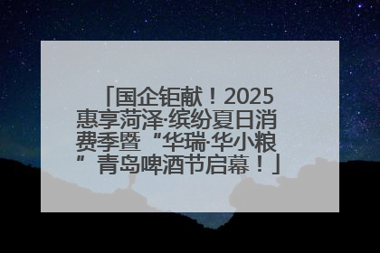 国企钜献！2025惠享菏泽·缤纷夏日消费季暨“华瑞·华小粮”青岛啤酒节启幕！