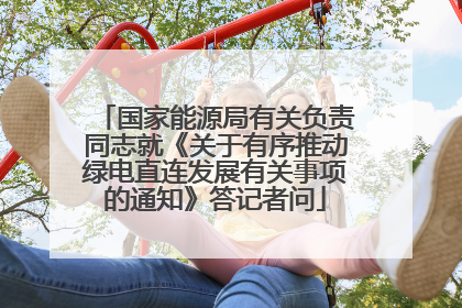 国家能源局有关负责同志就《关于有序推动绿电直连发展有关事项的通知》答记者问