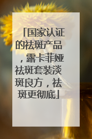 国家认证的祛斑产品，露卡菲娅祛斑套装淡斑良方，祛斑更彻底
