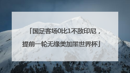 国足客场0比1不敌印尼，提前一轮无缘美加墨世界杯
