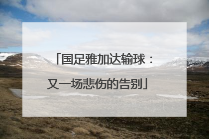 国足雅加达输球：又一场悲伤的告别
