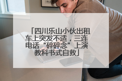 四川乐山小伙出租车上突发不适，三连电话“碎碎念”上演教科书式自救