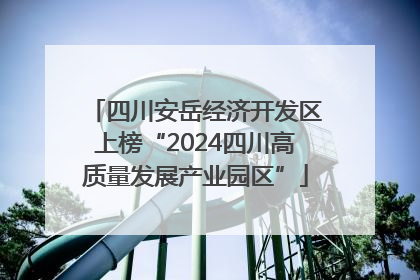 四川安岳经济开发区上榜“2024四川高质量发展产业园区”