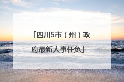 四川5市（州）政府最新人事任免