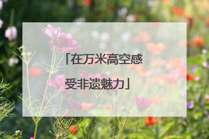 在万米高空感受非遗魅力