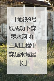 地铁9号线成功下穿墨水河 在三期工程中穿越水域最长