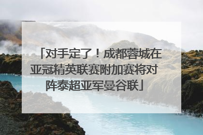 对手定了！成都蓉城在亚冠精英联赛附加赛将对阵泰超亚军曼谷联