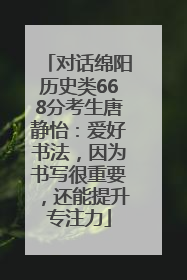 对话绵阳历史类668分考生唐静怡：爱好书法，因为书写很重要，还能提升专注力