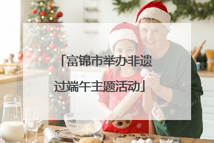 富锦市举办非遗过端午主题活动