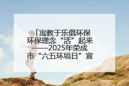 寓教于乐倡环保 环保理念“活”起来——2025年荣成市“六五环境日”宣传活动圆满举行