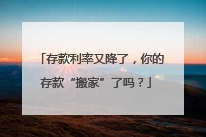 存款利率又降了，你的存款“搬家”了吗？