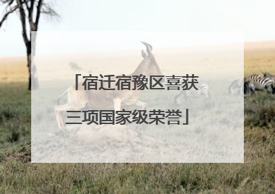 宿迁宿豫区喜获三项国家级荣誉