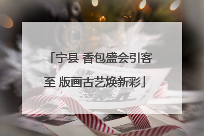 宁县 香包盛会引客至 版画古艺焕新彩
