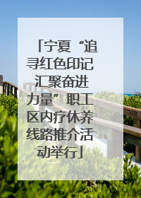 宁夏“追寻红色印记 汇聚奋进力量”职工区内疗休养线路推介活动举行