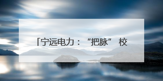 宁远电力：“把脉” 校园用电 筑牢安全防线