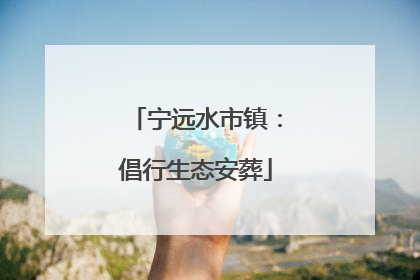 宁远水市镇：倡行生态安葬