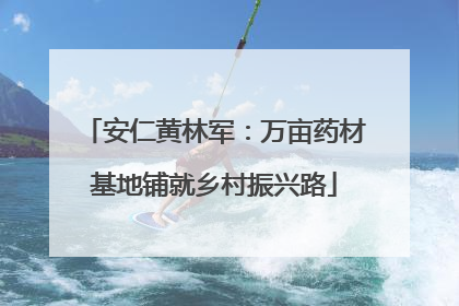 安仁黄林军：万亩药材基地铺就乡村振兴路