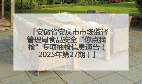 安徽省安庆市市场监督管理局食品安全“你点我检”专项抽检信息通告（2025年第27期）