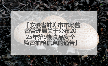 安徽省蚌埠市市场监督管理局关于公布2025年第9期食品安全监督抽检信息的通告