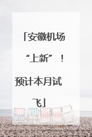 安徽机场“上新”！预计本月试飞