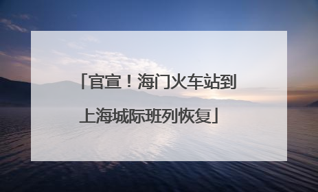 官宣！海门火车站到上海城际班列恢复
