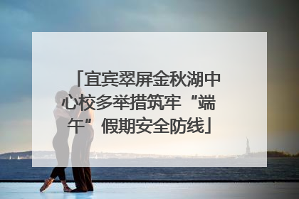 宜宾翠屏金秋湖中心校多举措筑牢“端午”假期安全防线