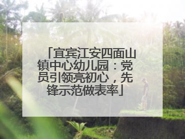 宜宾江安四面山镇中心幼儿园：党员引领亮初心，先锋示范做表率