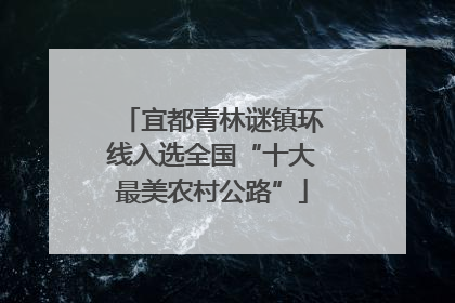 宜都青林谜镇环线入选全国“十大最美农村公路”