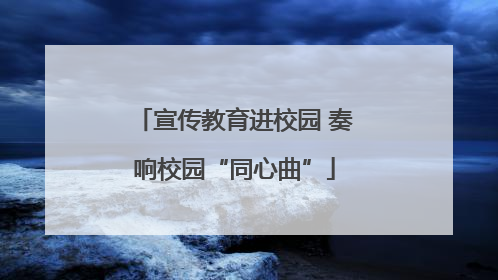 宣传教育进校园 奏响校园“同心曲”