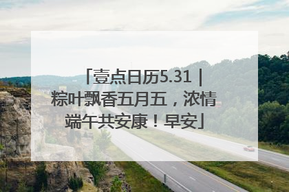 壹点日历5.31｜粽叶飘香五月五，浓情端午共安康！早安