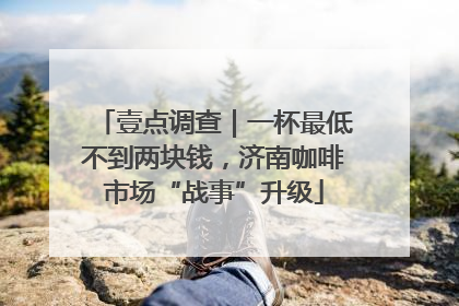 壹点调查｜一杯最低不到两块钱，济南咖啡市场“战事”升级