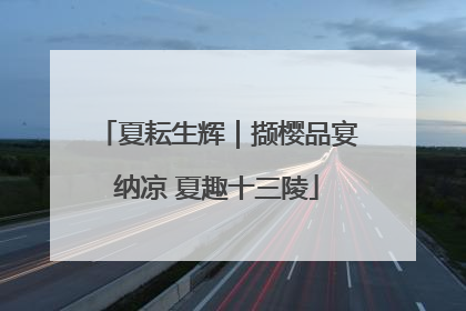 夏耘生辉｜撷樱品宴纳凉 夏趣十三陵
