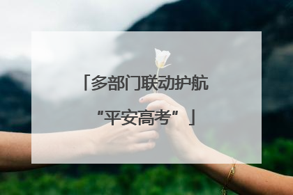 多部门联动护航“平安高考”