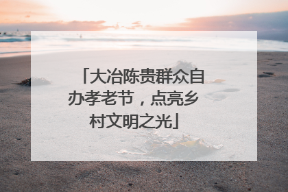 大冶陈贵群众自办孝老节，点亮乡村文明之光