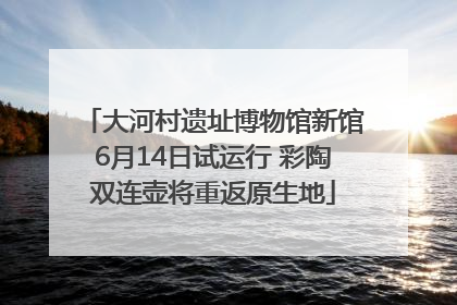 大河村遗址博物馆新馆6月14日试运行 彩陶双连壶将重返原生地