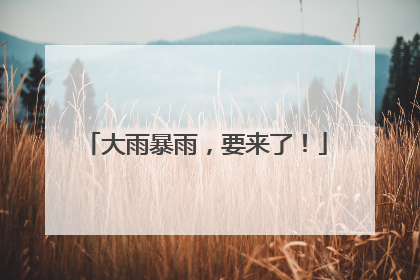大雨暴雨，要来了！