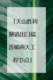 天山胜利隧道出口端连破两大工程节点