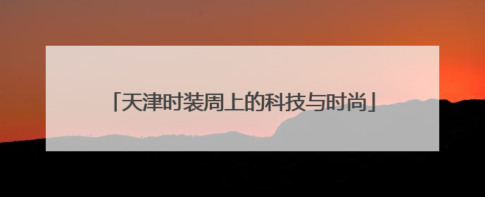 天津时装周上的科技与时尚