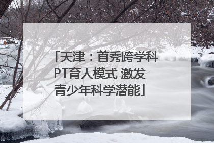 天津：首秀跨学科PT育人模式 激发青少年科学潜能
