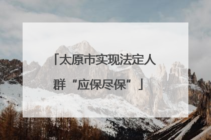 太原市实现法定人群“应保尽保”