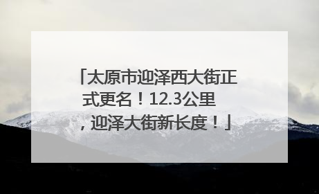 太原市迎泽西大街正式更名！12.3公里，迎泽大街新长度！