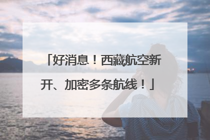 好消息！西藏航空新开、加密多条航线！